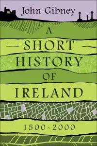 A Short History of Ireland, 1500-2000 - John Gibney